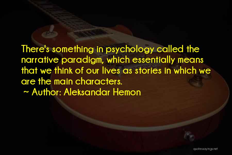 Aleksandar Hemon Quotes: There's Something In Psychology Called The Narrative Paradigm, Which Essentially Means That We Think Of Our Lives As Stories In