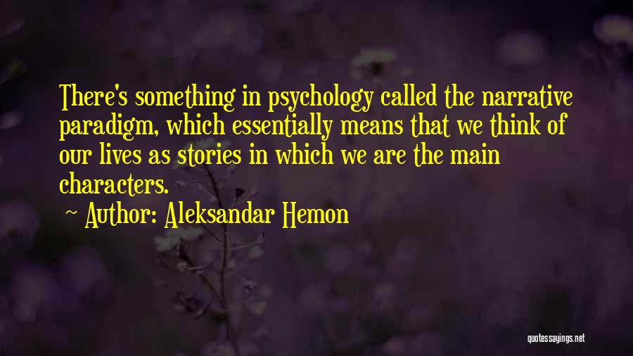 Aleksandar Hemon Quotes: There's Something In Psychology Called The Narrative Paradigm, Which Essentially Means That We Think Of Our Lives As Stories In