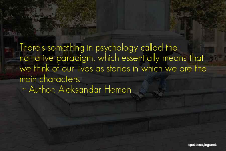 Aleksandar Hemon Quotes: There's Something In Psychology Called The Narrative Paradigm, Which Essentially Means That We Think Of Our Lives As Stories In