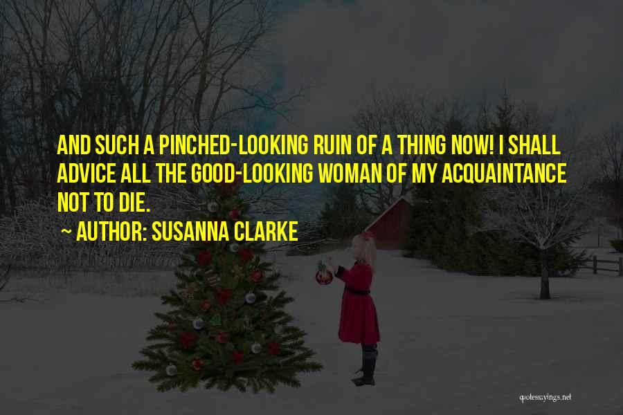 Susanna Clarke Quotes: And Such A Pinched-looking Ruin Of A Thing Now! I Shall Advice All The Good-looking Woman Of My Acquaintance Not