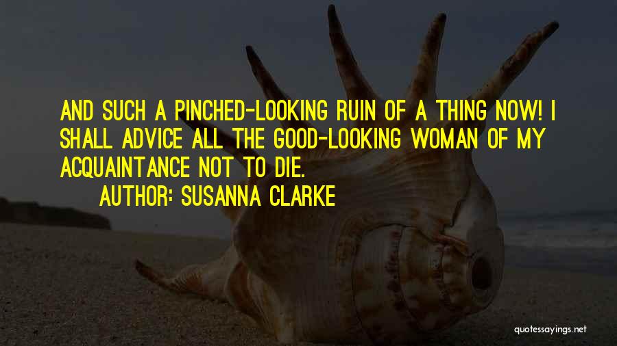 Susanna Clarke Quotes: And Such A Pinched-looking Ruin Of A Thing Now! I Shall Advice All The Good-looking Woman Of My Acquaintance Not