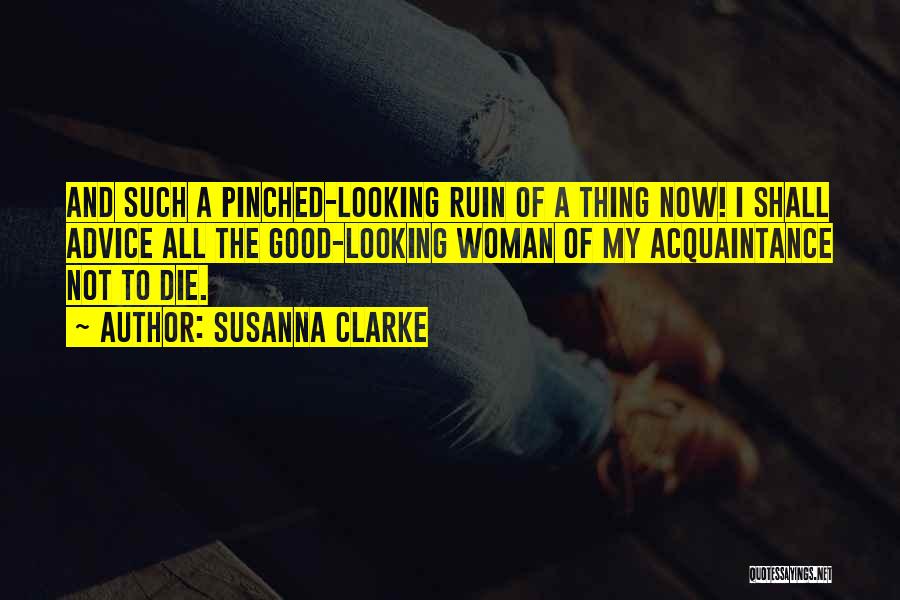 Susanna Clarke Quotes: And Such A Pinched-looking Ruin Of A Thing Now! I Shall Advice All The Good-looking Woman Of My Acquaintance Not