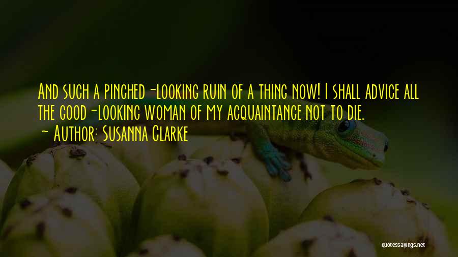 Susanna Clarke Quotes: And Such A Pinched-looking Ruin Of A Thing Now! I Shall Advice All The Good-looking Woman Of My Acquaintance Not
