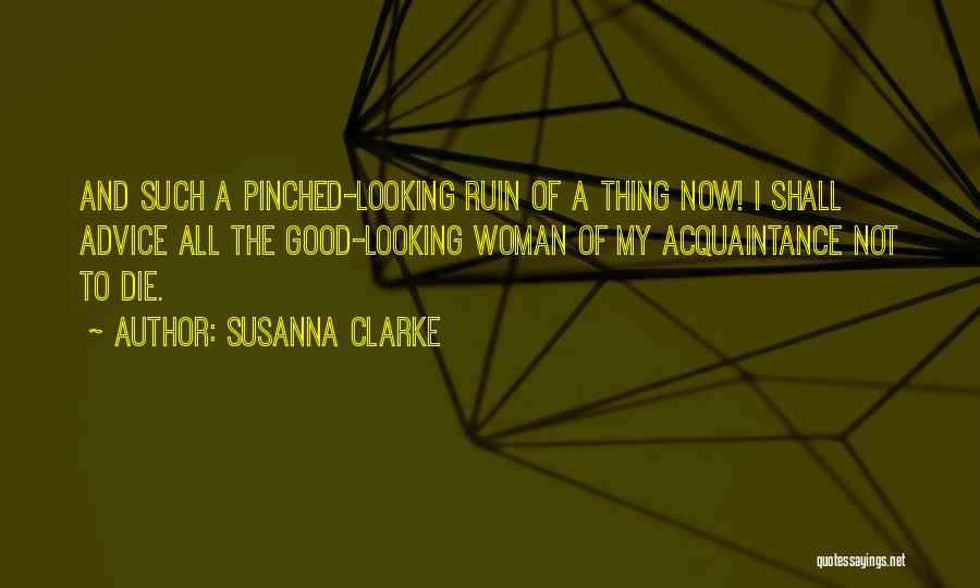 Susanna Clarke Quotes: And Such A Pinched-looking Ruin Of A Thing Now! I Shall Advice All The Good-looking Woman Of My Acquaintance Not