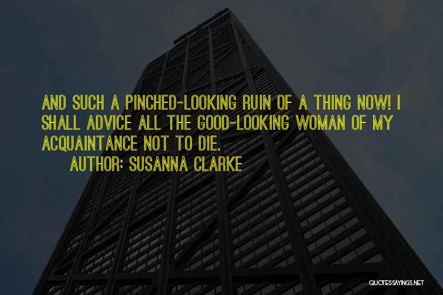 Susanna Clarke Quotes: And Such A Pinched-looking Ruin Of A Thing Now! I Shall Advice All The Good-looking Woman Of My Acquaintance Not