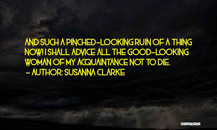 Susanna Clarke Quotes: And Such A Pinched-looking Ruin Of A Thing Now! I Shall Advice All The Good-looking Woman Of My Acquaintance Not
