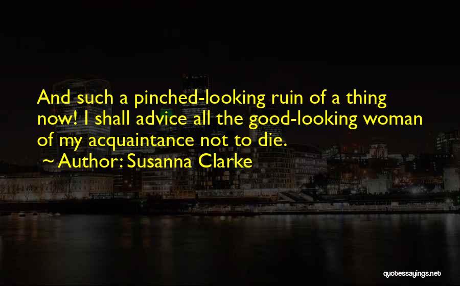 Susanna Clarke Quotes: And Such A Pinched-looking Ruin Of A Thing Now! I Shall Advice All The Good-looking Woman Of My Acquaintance Not