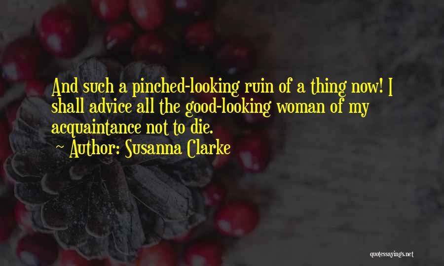 Susanna Clarke Quotes: And Such A Pinched-looking Ruin Of A Thing Now! I Shall Advice All The Good-looking Woman Of My Acquaintance Not