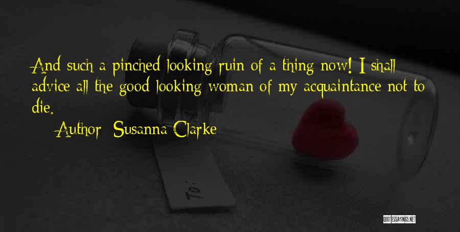 Susanna Clarke Quotes: And Such A Pinched-looking Ruin Of A Thing Now! I Shall Advice All The Good-looking Woman Of My Acquaintance Not