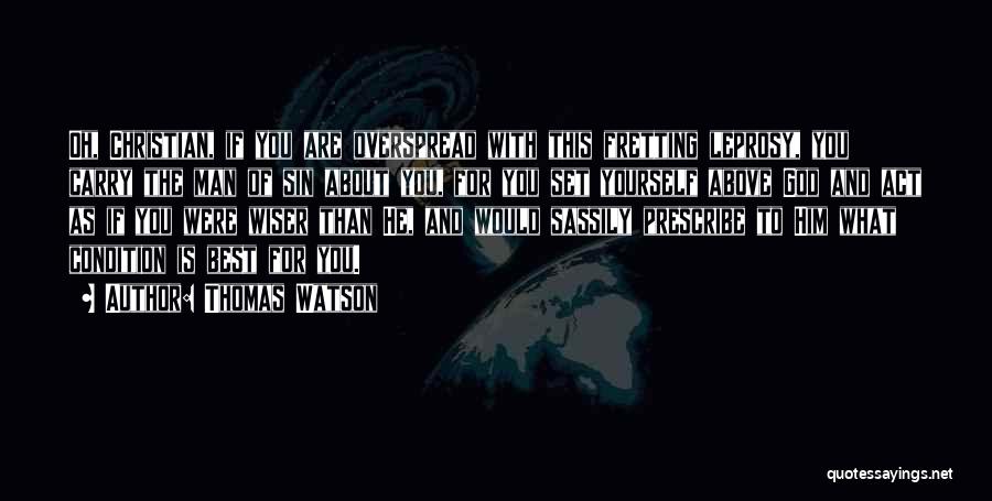 Thomas Watson Quotes: Oh, Christian, If You Are Overspread With This Fretting Leprosy, You Carry The Man Of Sin About You, For You