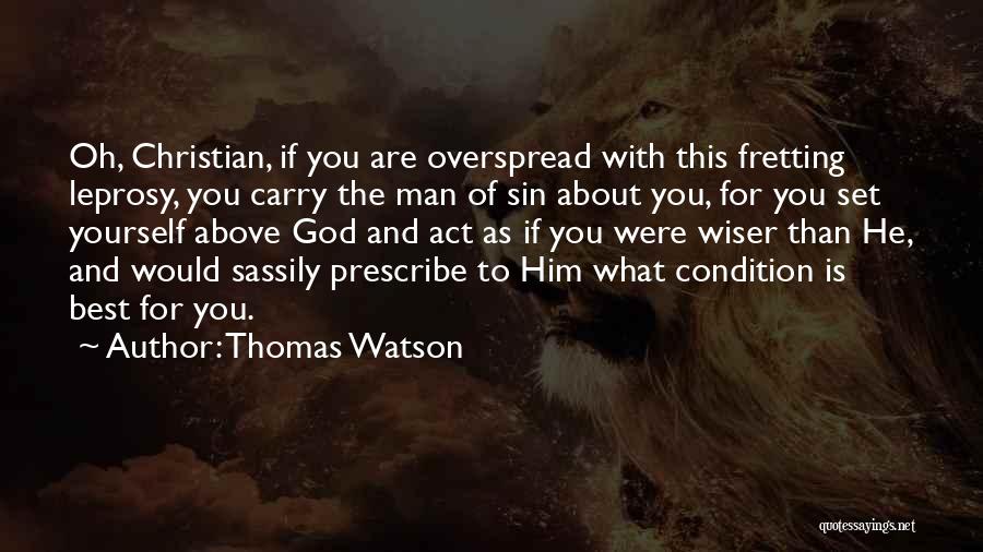 Thomas Watson Quotes: Oh, Christian, If You Are Overspread With This Fretting Leprosy, You Carry The Man Of Sin About You, For You