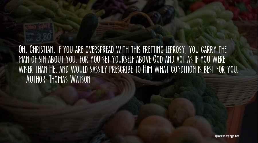 Thomas Watson Quotes: Oh, Christian, If You Are Overspread With This Fretting Leprosy, You Carry The Man Of Sin About You, For You