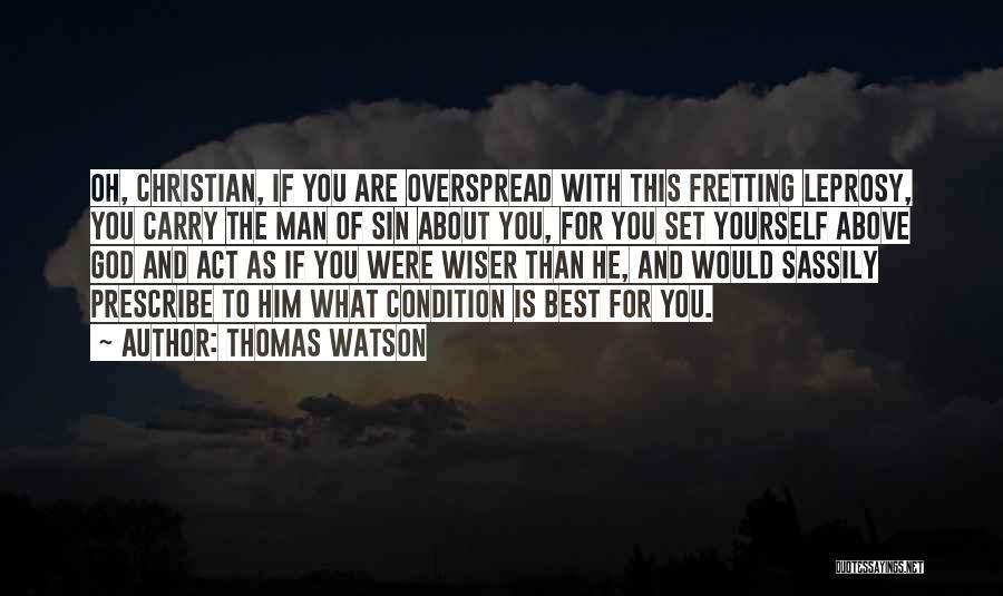 Thomas Watson Quotes: Oh, Christian, If You Are Overspread With This Fretting Leprosy, You Carry The Man Of Sin About You, For You