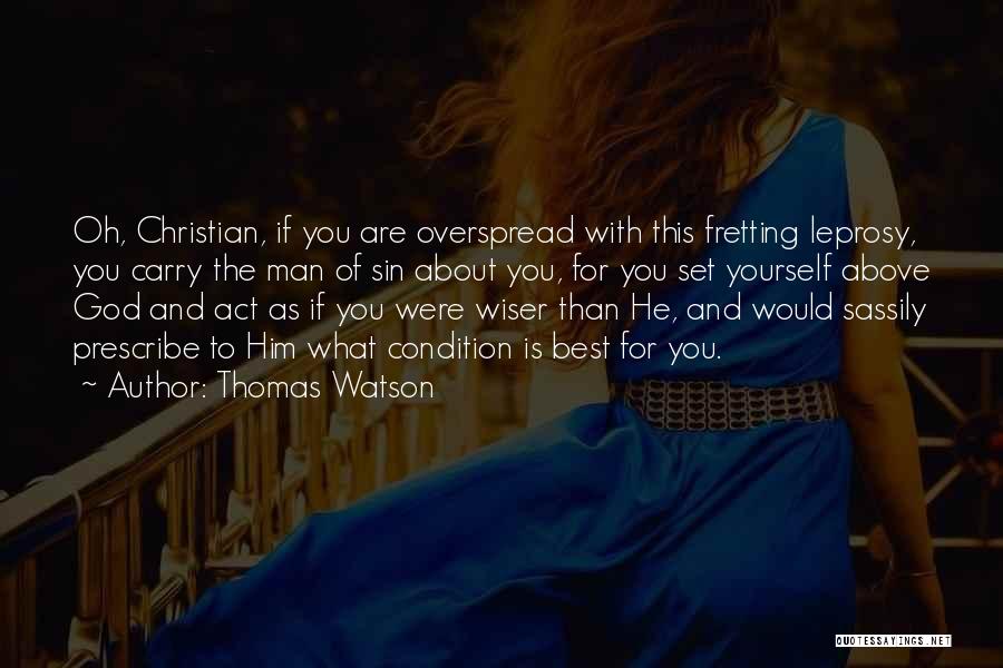 Thomas Watson Quotes: Oh, Christian, If You Are Overspread With This Fretting Leprosy, You Carry The Man Of Sin About You, For You