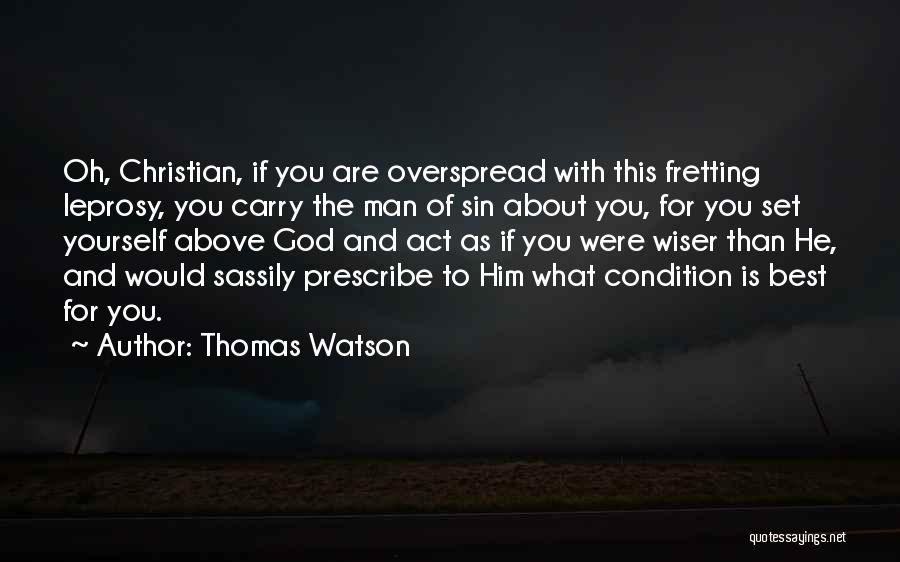 Thomas Watson Quotes: Oh, Christian, If You Are Overspread With This Fretting Leprosy, You Carry The Man Of Sin About You, For You