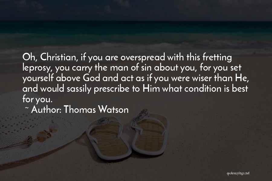 Thomas Watson Quotes: Oh, Christian, If You Are Overspread With This Fretting Leprosy, You Carry The Man Of Sin About You, For You