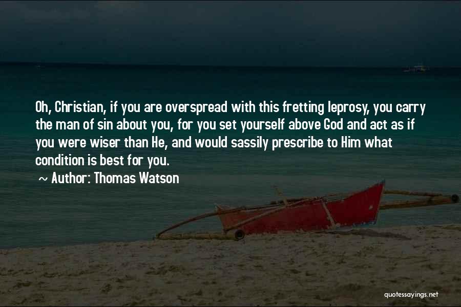 Thomas Watson Quotes: Oh, Christian, If You Are Overspread With This Fretting Leprosy, You Carry The Man Of Sin About You, For You