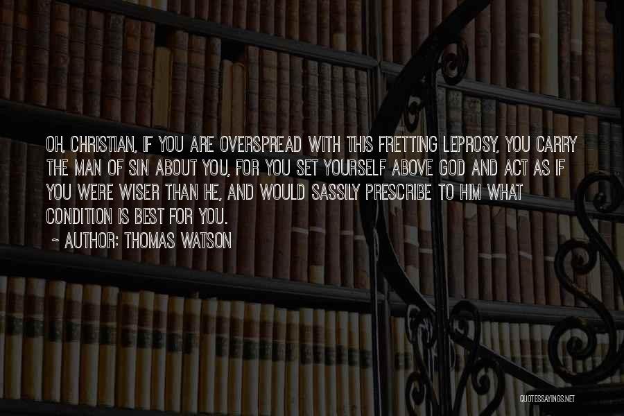 Thomas Watson Quotes: Oh, Christian, If You Are Overspread With This Fretting Leprosy, You Carry The Man Of Sin About You, For You