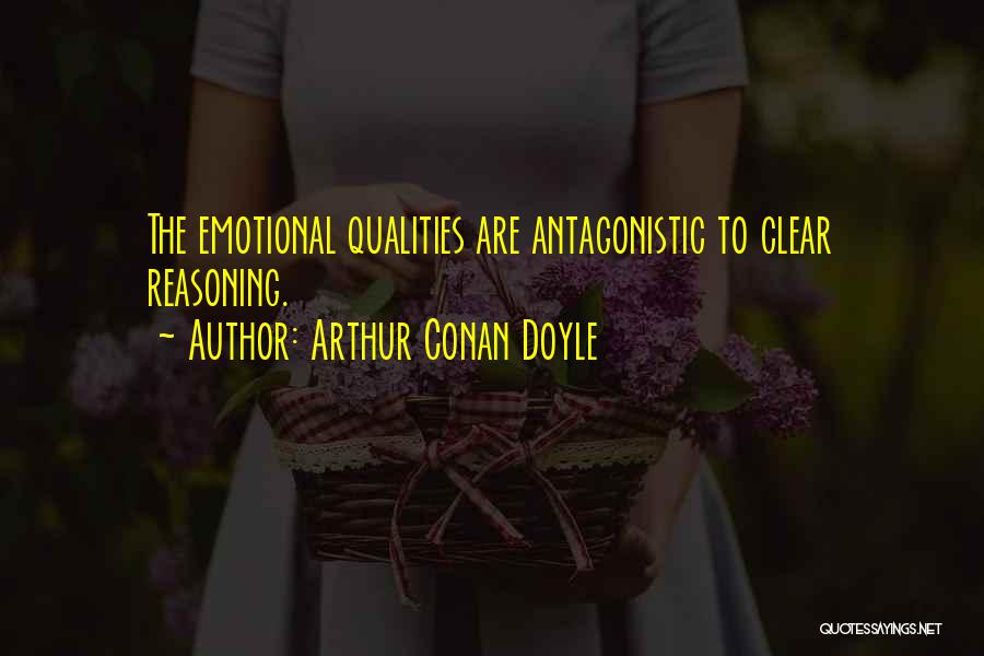 Arthur Conan Doyle Quotes: The Emotional Qualities Are Antagonistic To Clear Reasoning.