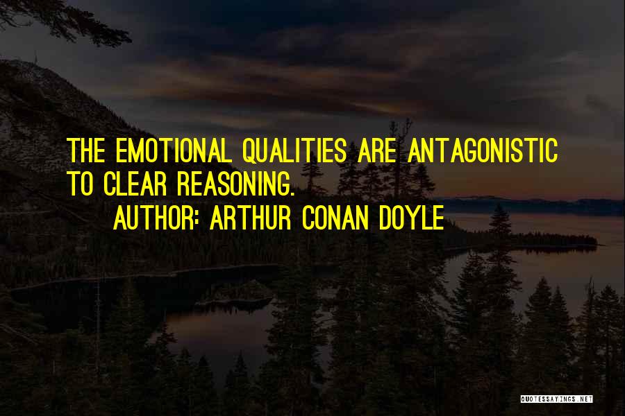 Arthur Conan Doyle Quotes: The Emotional Qualities Are Antagonistic To Clear Reasoning.
