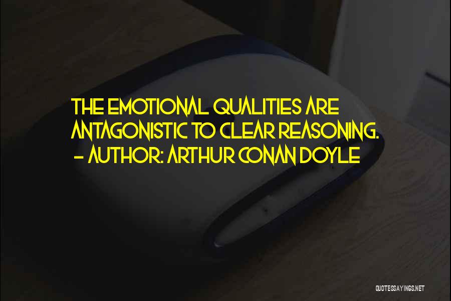 Arthur Conan Doyle Quotes: The Emotional Qualities Are Antagonistic To Clear Reasoning.