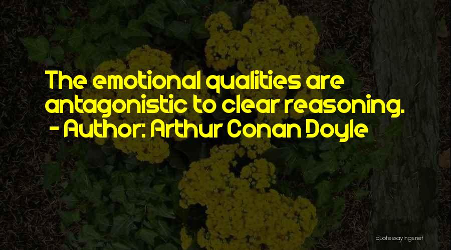 Arthur Conan Doyle Quotes: The Emotional Qualities Are Antagonistic To Clear Reasoning.