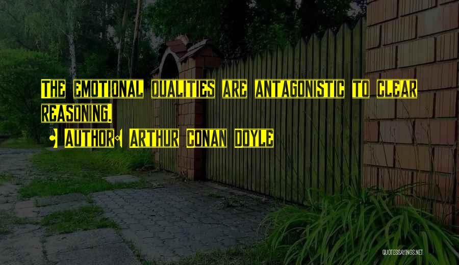 Arthur Conan Doyle Quotes: The Emotional Qualities Are Antagonistic To Clear Reasoning.