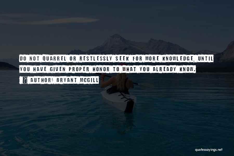 Bryant McGill Quotes: Do Not Quarrel Or Restlessly Seek For More Knowledge, Until You Have Given Proper Honor To What You Already Know.