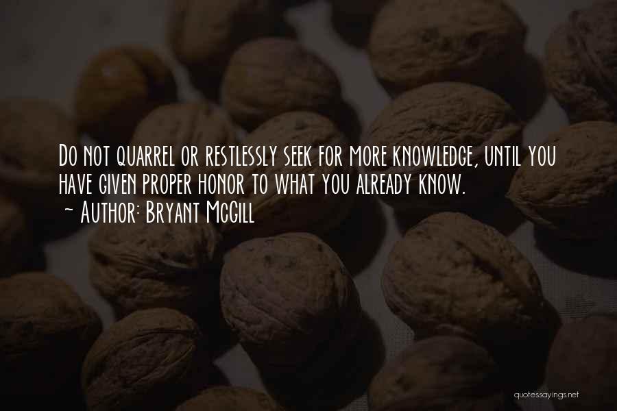 Bryant McGill Quotes: Do Not Quarrel Or Restlessly Seek For More Knowledge, Until You Have Given Proper Honor To What You Already Know.