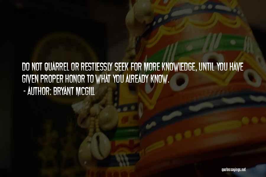 Bryant McGill Quotes: Do Not Quarrel Or Restlessly Seek For More Knowledge, Until You Have Given Proper Honor To What You Already Know.