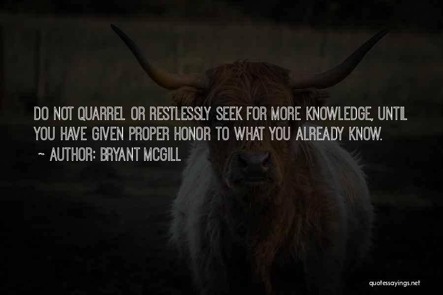Bryant McGill Quotes: Do Not Quarrel Or Restlessly Seek For More Knowledge, Until You Have Given Proper Honor To What You Already Know.