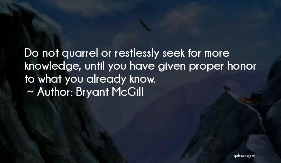 Bryant McGill Quotes: Do Not Quarrel Or Restlessly Seek For More Knowledge, Until You Have Given Proper Honor To What You Already Know.