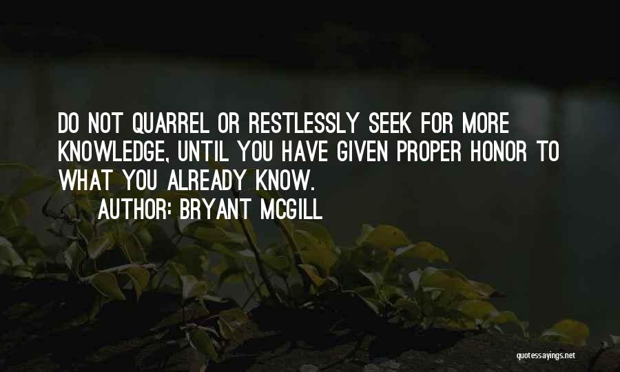 Bryant McGill Quotes: Do Not Quarrel Or Restlessly Seek For More Knowledge, Until You Have Given Proper Honor To What You Already Know.