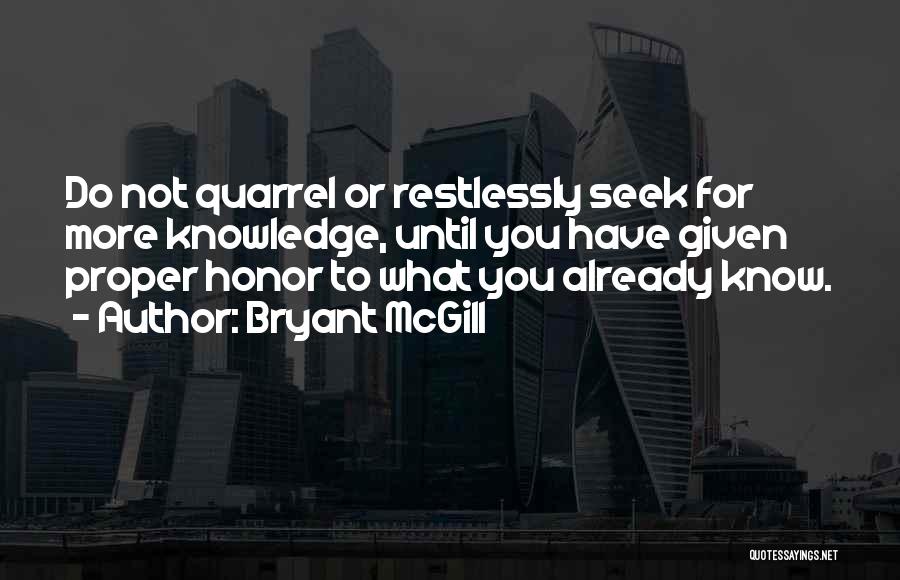 Bryant McGill Quotes: Do Not Quarrel Or Restlessly Seek For More Knowledge, Until You Have Given Proper Honor To What You Already Know.