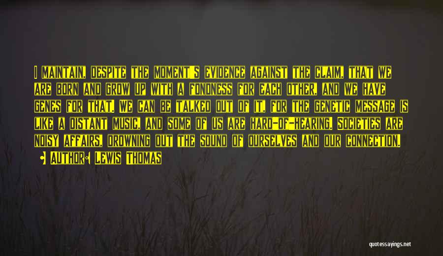 Lewis Thomas Quotes: I Maintain, Despite The Moment's Evidence Against The Claim, That We Are Born And Grow Up With A Fondness For