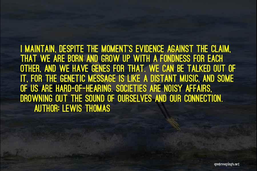 Lewis Thomas Quotes: I Maintain, Despite The Moment's Evidence Against The Claim, That We Are Born And Grow Up With A Fondness For