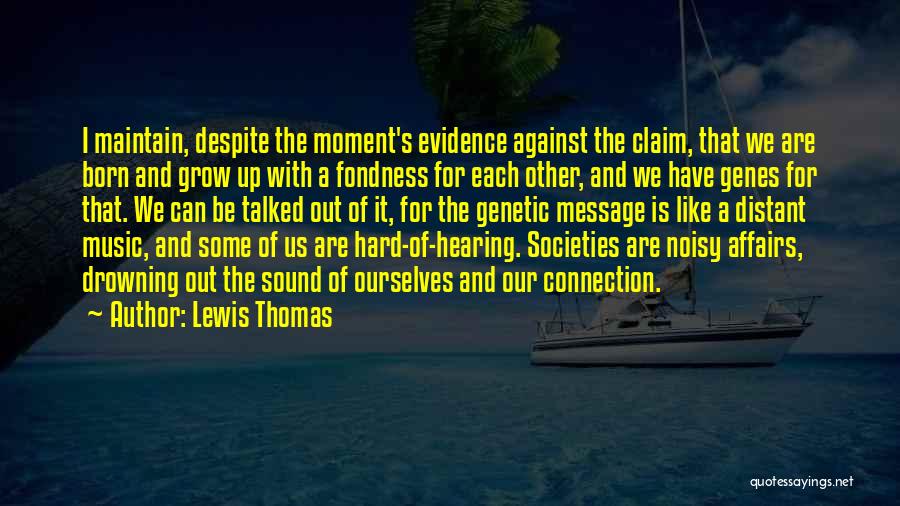 Lewis Thomas Quotes: I Maintain, Despite The Moment's Evidence Against The Claim, That We Are Born And Grow Up With A Fondness For