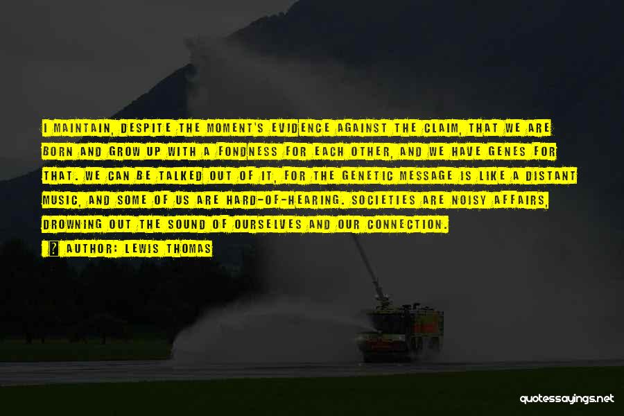 Lewis Thomas Quotes: I Maintain, Despite The Moment's Evidence Against The Claim, That We Are Born And Grow Up With A Fondness For