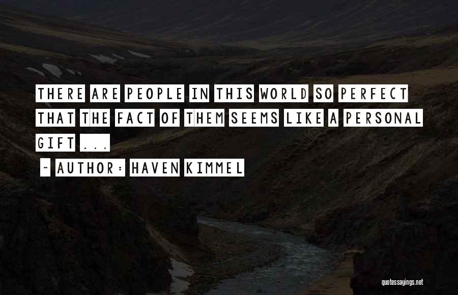 Haven Kimmel Quotes: There Are People In This World So Perfect That The Fact Of Them Seems Like A Personal Gift ...