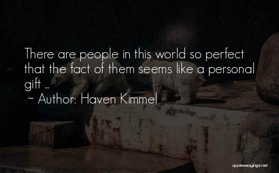 Haven Kimmel Quotes: There Are People In This World So Perfect That The Fact Of Them Seems Like A Personal Gift ...