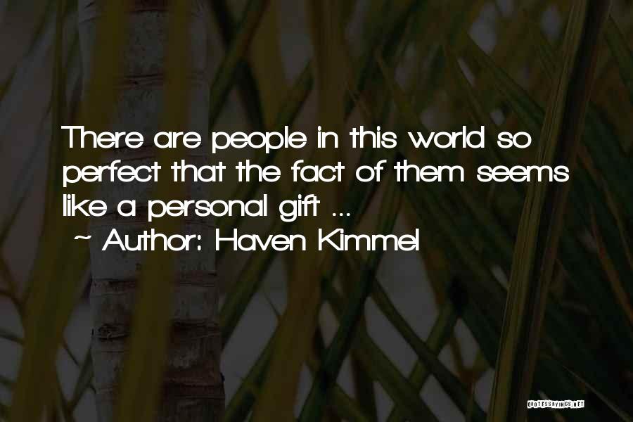 Haven Kimmel Quotes: There Are People In This World So Perfect That The Fact Of Them Seems Like A Personal Gift ...