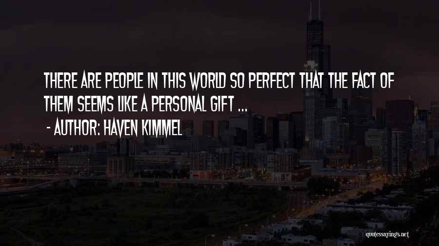 Haven Kimmel Quotes: There Are People In This World So Perfect That The Fact Of Them Seems Like A Personal Gift ...