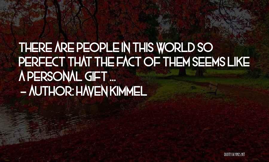Haven Kimmel Quotes: There Are People In This World So Perfect That The Fact Of Them Seems Like A Personal Gift ...
