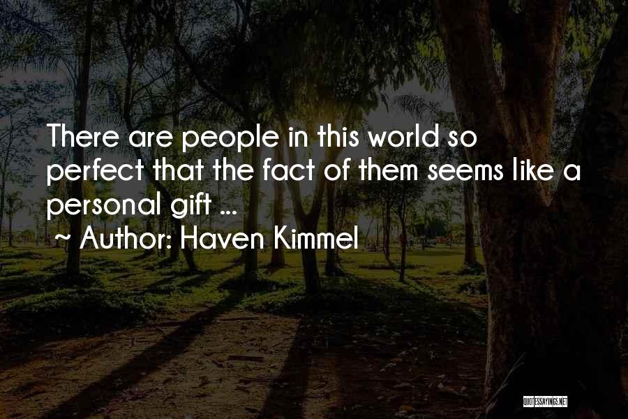 Haven Kimmel Quotes: There Are People In This World So Perfect That The Fact Of Them Seems Like A Personal Gift ...