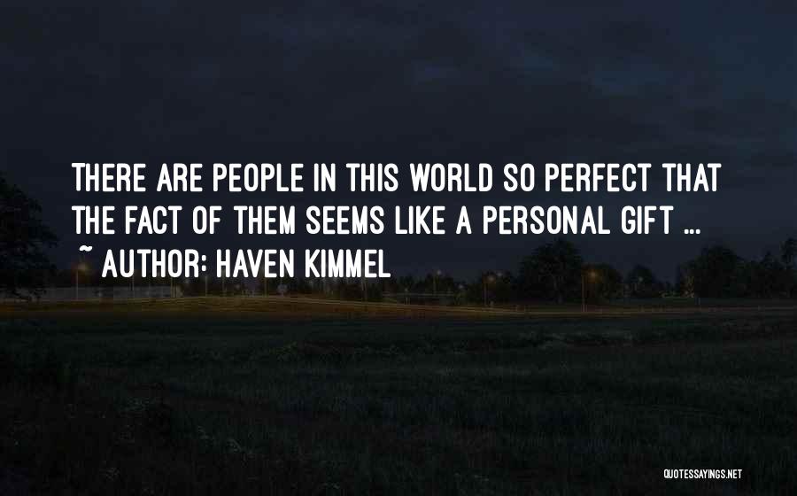 Haven Kimmel Quotes: There Are People In This World So Perfect That The Fact Of Them Seems Like A Personal Gift ...