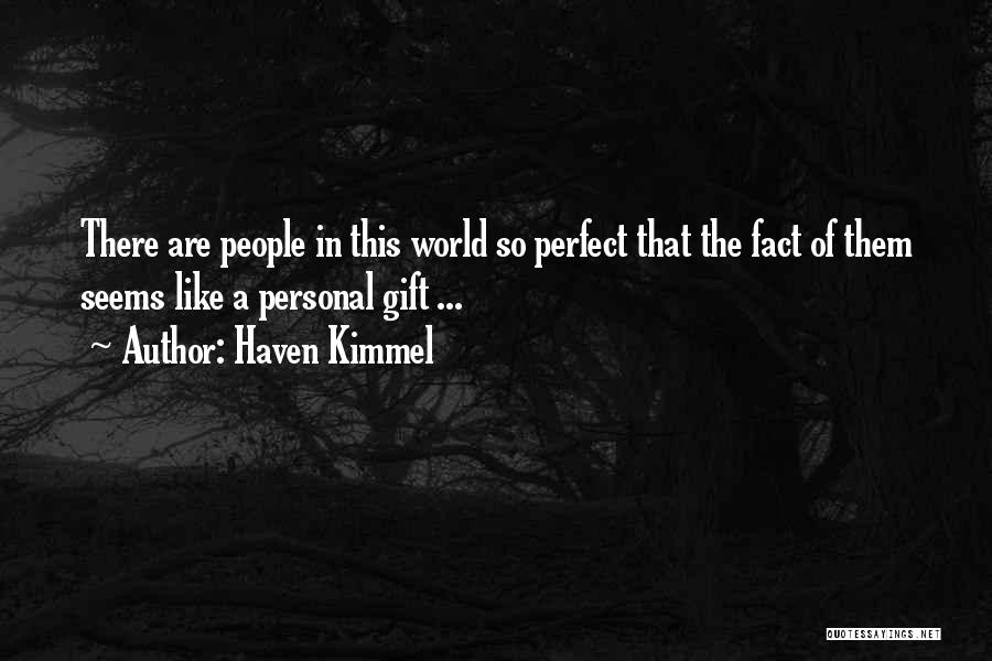 Haven Kimmel Quotes: There Are People In This World So Perfect That The Fact Of Them Seems Like A Personal Gift ...