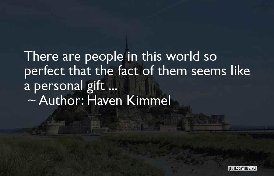 Haven Kimmel Quotes: There Are People In This World So Perfect That The Fact Of Them Seems Like A Personal Gift ...