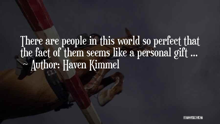 Haven Kimmel Quotes: There Are People In This World So Perfect That The Fact Of Them Seems Like A Personal Gift ...