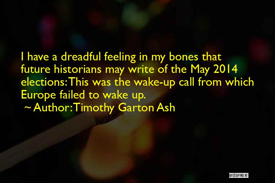 Timothy Garton Ash Quotes: I Have A Dreadful Feeling In My Bones That Future Historians May Write Of The May 2014 Elections: This Was