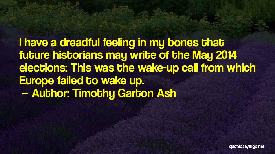 Timothy Garton Ash Quotes: I Have A Dreadful Feeling In My Bones That Future Historians May Write Of The May 2014 Elections: This Was